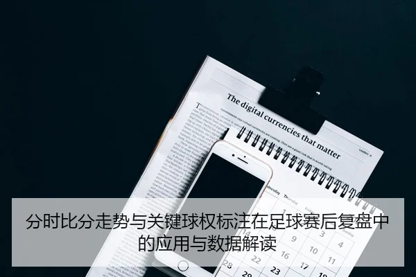 分时比分走势与关键球权标注在足球赛后复盘中的应用与数据解读