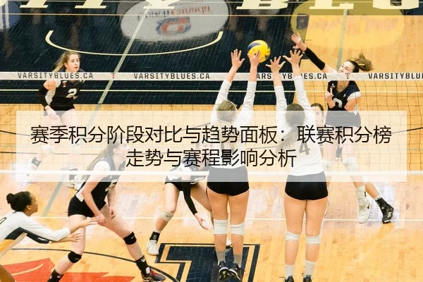 赛季积分阶段对比与趋势面板：联赛积分榜走势与赛程影响分析