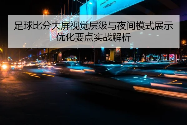 足球比分大屏视觉层级与夜间模式展示优化要点实战解析